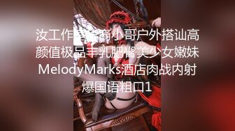 汝工作室华裔小哥户外搭讪高颜值极品丰乳肥臀美少女嫩妹MelodyMarks酒店肉战内射爆国语粗口1