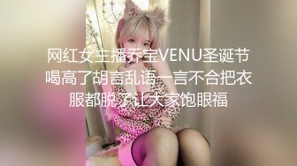 网红女主播乔宝VENU圣诞节喝高了胡言乱语一言不合把衣服都脱了让大家饱眼福