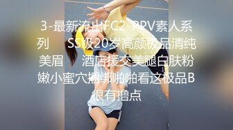 3-最新流出FC2-PPV素人系列❤️SS级20岁高颜极品清纯美眉❤️酒店援交美腿白肤粉嫩小蜜穴捆绑啪啪看这极品B很有撸点