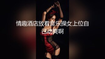 情趣酒店放着音乐操女上位自己动爽啊