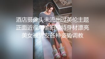 酒店摄像头未流出过英伦主题正面近视角偷拍模特身材漂亮美女被男友各种姿势调教