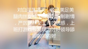 ✿对白淫荡搞笑，极品美足美腿肉丝女神【橘娘】定制剧情，严厉丝袜女上司的诱惑，上班打游戏被发现为讨好领导舔脚啪啪内射