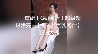 ❤️重磅！G奶御姐！超级超级漂亮~【纯天然巨乳鲍汁】啪啪大秀