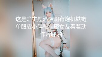 这是啥主题酒店啊有炮机铁链单眼皮小胖和制服女友看着动作片啪啪