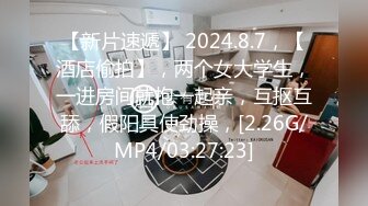 【新片速遞】 2024.8.7，【酒店偷拍】，两个女大学生，一进房间就抱一起亲，互抠互舔，假阳具使劲操，[2.26G/MP4/03:27:23]