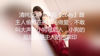 ✿清纯反差小萝莉『zoey』跟主人偷偷在停车场做爱，不敢叫大声，小狗被后入，小狗的屁屁都是主人的巴掌印