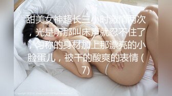 甜美女神超长三小时激情两次，光是听那叫床声就忍不住了，匀称的身材加上那漂亮的小脸蛋儿，被干的酸爽的表情 (7)