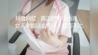 抖音网红 · 真正的潮喷汹涌，女人咋能这么多水，狂泻不止！