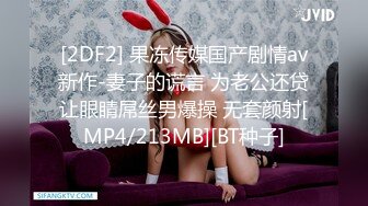 [2DF2] 果冻传媒国产剧情av新作-妻子的谎言 为老公还贷让眼睛屌丝男爆操 无套颜射[MP4/213MB][BT种子]