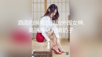 酒店约操高质量的外围女神,高挑身材,粉嫩奶子