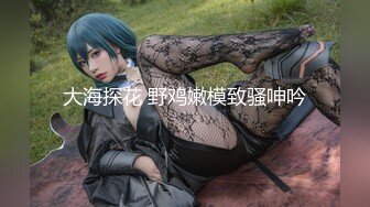 大海探花 野鸡嫩模致骚呻吟