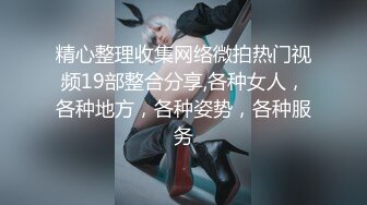 精心整理收集网络微拍热门视频19部整合分享,各种女人，各种地方，各种姿势，各种服务