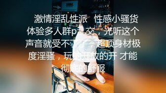 ⭐激情淫乱性派⭐性感小骚货体验多人群p乱交，光听这个声音就受不了了，超顶身材极度淫骚，玩的开放的开 才能彻底的舒服