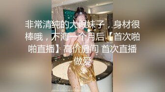 非常清纯的大眼妹子，身材很棒哦，下海一个月后【首次啪啪直播】高价房间 首次直播做爱