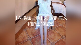 【AI换脸视频】刘亦菲 病人和护士的秘密