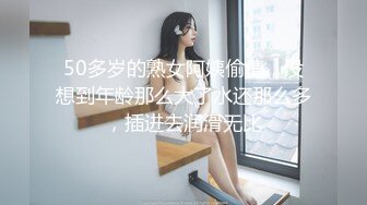 50多岁的熟女阿姨偷情，没想到年龄那么大了水还那么多，插进去润滑无比