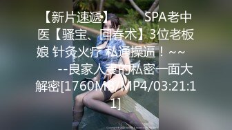 【新片速遞】 ✨✨✨SPA老中医【骚宝、回春术】3位老板娘 针灸火疗 私通操逼！~~✨✨✨--良家人妻的私密一面大解密[1760MB/MP4/03:21:11]