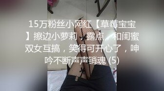 15万粉丝小网红【草莓宝宝】擦边小萝莉，露点，和闺蜜双女互搞，笑得可开心了，呻吟不断声声销魂 (5)