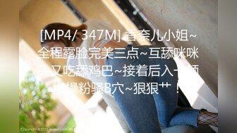 [MP4/ 347M] 香奈儿小姐~全程露脸完美三点~互舔咪咪头又吃舔鸡巴~接着后入一顿爆操粉骚B穴~狠狠艹！