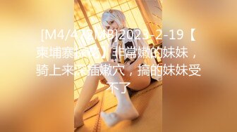 [M4/472MB]2023-2-19【柬埔寨探花】非常嫩的妹妹，骑上来深插嫩穴，搞的妹妹受不了