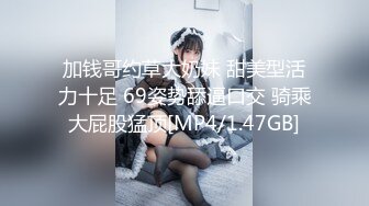 加钱哥约草大奶妹 甜美型活力十足 69姿势舔逼口交 骑乘大屁股猛顶[MP4/1.47GB]