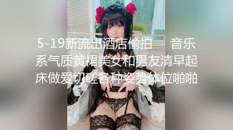 5-19新流出酒店偷拍❤️音乐系气质黄裙美女和男友清早起床做爱切磋各种姿势体位啪啪