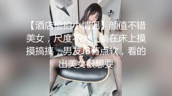 【酒店偷拍小情侣】颜值不错美女，尺度不大，躺在床上摸摸搞搞，男友JB有点软，看的出美女很想要