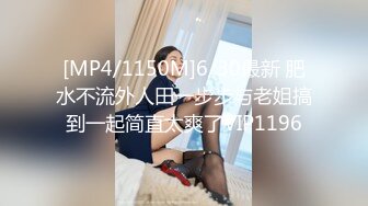 [MP4/1150M]6/30最新 肥水不流外人田一步步与老姐搞到一起简直太爽了VIP1196