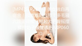 [MP4]STP28878 美女独自再宿舍！寂寞难耐自慰！多毛骚穴跳蛋伺候，翘起大肥臀摇摆，揉捏奶子极度诱惑 VIP0600