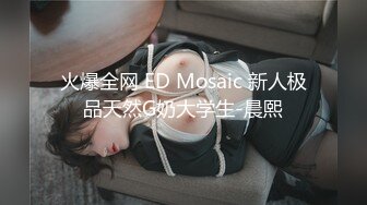 火爆全网 ED Mosaic 新人极品天然G奶大学生-晨熙