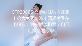 STP29805 文静妹妹独自在家！给大家秀一波！圆润美乳多毛粉穴，双指插入扣弄，自己玩爽了看尿尿