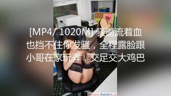 [MP4/ 1020M] 骚逼流着血也挡不住你发骚，全程露脸跟小哥在家玩弄，交足交大鸡巴