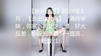 ♈♈♈【新片速遞】2024年3月，【走出这片海】，清纯学妹，邻家乖乖女这么浪，好大反差，小逼的水真多一直流，刺激 (1)