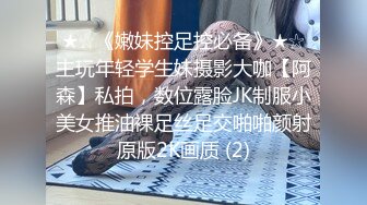 ★☆《嫩妹控足控必备》★☆主玩年轻学生妹摄影大咖【阿森】私拍，数位露脸JK制服小美女推油裸足丝足交啪啪颜射原版2K画质 (2)