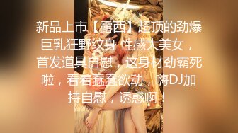 新品上市【露西】超顶的劲爆巨乳狂野纹身 性感大美女，首发道具自慰，这身材劲霸死啦，看着蠢蠢欲动，嗨DJ加持自慰，诱惑啊！