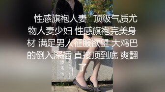 ✿性感旗袍人妻✿顶级气质尤物人妻少妇 性感旗袍完美身材 满足男人征服欲望 大鸡巴的倒入深插 直接顶到底 爽翻了