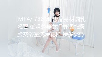 [MP4/ 798M] 极品身材圆乳翘臀 御姐范美女湿身诱惑露脸交浴室洗澡花样 操多姿势