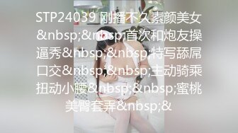 STP24039 刚播不久素颜美女&nbsp;&nbsp;首次和炮友操逼秀&nbsp;&nbsp;特写舔屌口交&nbsp;&nbsp;主动骑乘扭动小腰&nbsp;&nbsp;蜜桃美臀套弄&nbsp;&