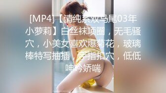 [MP4]【清纯系双马尾03年小萝莉】白丝袜项圈，无毛骚穴，小美女喜欢爆菊花，玻璃棒特写抽插，手指扣穴，低低呻吟娇喘