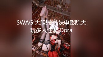 SWAG 大胆!表姊妹电影院大玩多人性爱 Dora