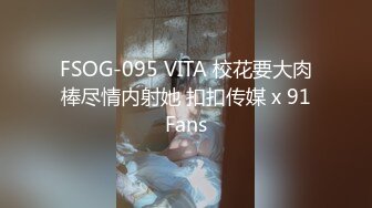 FSOG-095 VITA 校花要大肉棒尽情内射她 扣扣传媒 x 91Fans