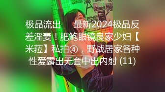 极品流出✨✨最新2024极品反差淫妻！肥鲍眼镜良家少妇【米菈】私拍④，野战居家各种性爱露出无套中出内射 (11)