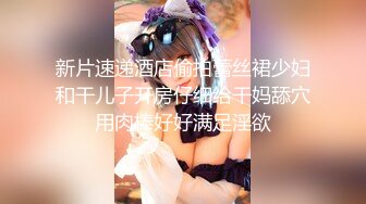 新片速递酒店偷拍蕾丝裙少妇和干儿子开房仔细给干妈舔穴用肉棒好好满足淫欲