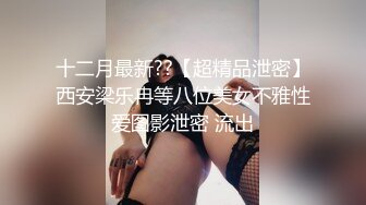 十二月最新??【超精品泄密】西安梁乐冉等八位美女不雅性爱图影泄密 流出