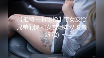 【推特 一杆钢枪】带女友给兄弟们操 和女友姐妹双飞 最新 (2)