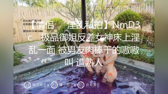 【情侣❤️淫乱私拍】NmD3c✨ 极品御姐反差女神床上淫乱一面 被男友肉棒干的嗷嗷叫 遭熟人