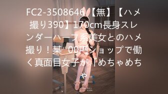 FC2-3508646 【無】【ハメ撮り390】170cm長身スレンダーハーフ系美女とのハメ撮り！某◯00円ショップで働く真面目女子が「めちゃめちゃ