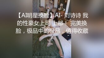 【AI明星换脸】AI- 刘诗诗 我的性豪女上司 上部！ 完美换脸，极品中的极品，值得收藏！