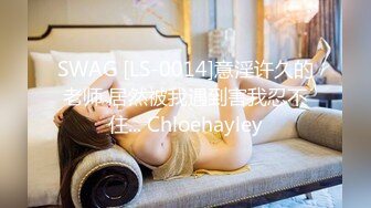 SWAG [LS-0014]意淫许久的老师 居然被我遇到害我忍不住... Chloehayley