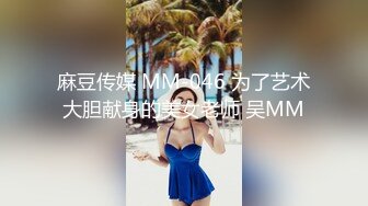 麻豆传媒 MM-046 为了艺术大胆献身的美女老师 吴MM